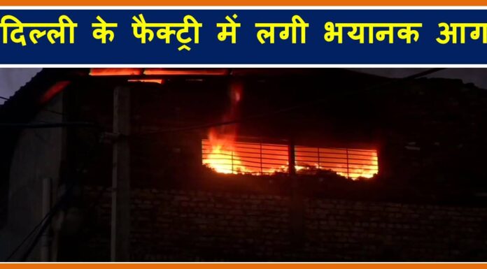 बड़ी खबर: दिल्ली के इस इलाके के फैक्ट्री में लगी भयानक आग delhi factory