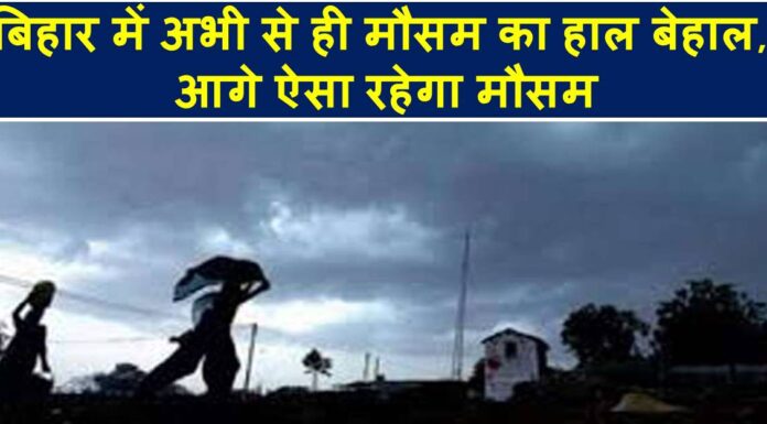 बिहार में अभी से ही मौसम का हाल बेहाल, आगे ऐसा रहेगा मौसम bihar weather