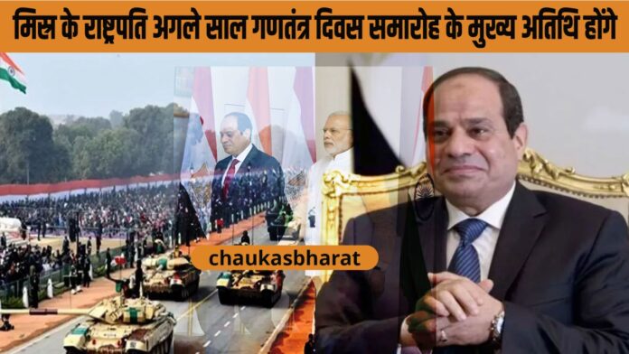 मिस्र के राष्ट्रपति अगले साल गणतंत्र दिवस समारोह के मुख्य अतिथि होंगे