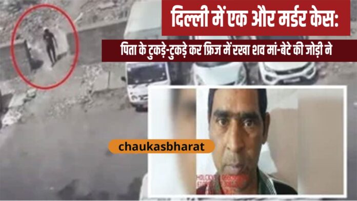 दिल्ली में एक और मर्डर केस: पिता के टुकड़े-टुकड़े कर फ्रिज में रखा शव मां-बेटे की जोड़ी ने